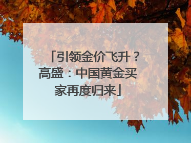 引领金价飞升？高盛：中国黄金买家再度归来
