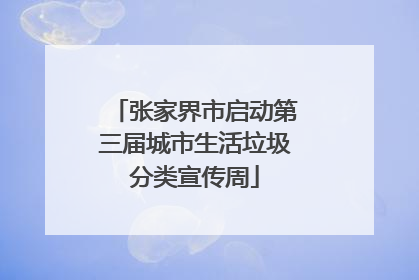 张家界市启动第三届城市生活垃圾分类宣传周