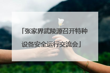 张家界武陵源召开特种设备安全运行交流会