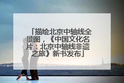 描绘北京中轴线全景图，《中国文化名片：北京中轴线非遗之旅》新书发布