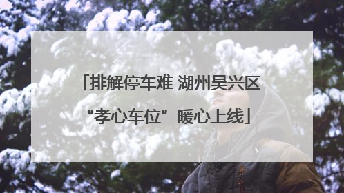 排解停车难 湖州吴兴区 “孝心车位”暖心上线