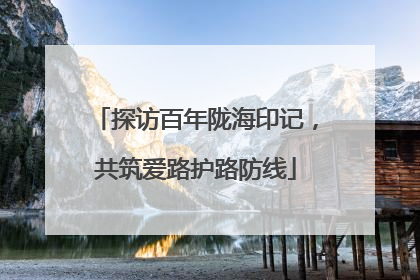 探访百年陇海印记，共筑爱路护路防线
