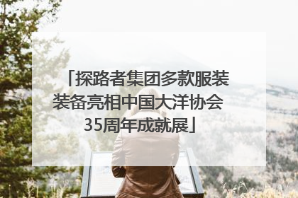 探路者集团多款服装装备亮相中国大洋协会35周年成就展