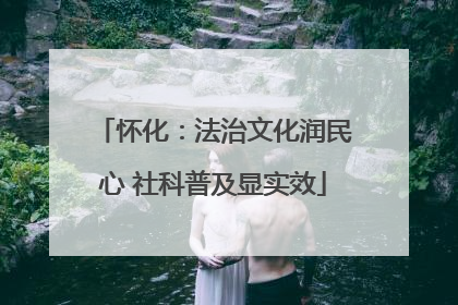怀化：法治文化润民心 社科普及显实效