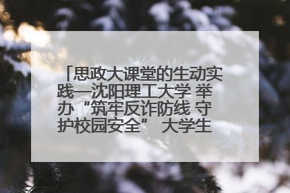 思政大课堂的生动实践—沈阳理工大学 举办“筑牢反诈防线 守护校园安全” 大学生反诈情景剧展演活动
