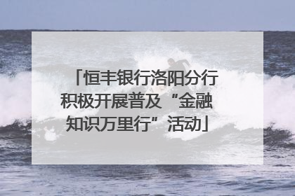 恒丰银行洛阳分行积极开展普及“金融知识万里行”活动