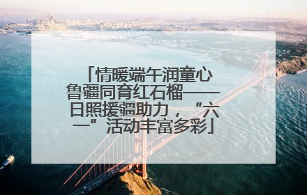 情暖端午润童心 鲁疆同育红石榴——日照援疆助力，“六一”活动丰富多彩