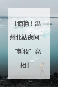 惊艳！温州北站夜间“新妆”亮相