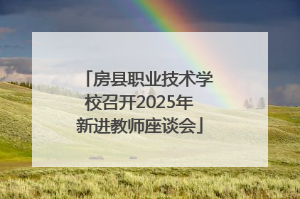 房县职业技术学校召开2025年新进教师座谈会