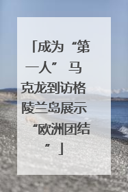 成为“第一人” 马克龙到访格陵兰岛展示“欧洲团结”