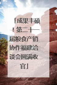 成果丰硕！第二十一届粮食产销协作福建洽谈会圆满收官