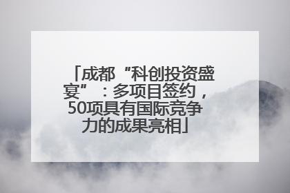 成都“科创投资盛宴”：多项目签约，50项具有国际竞争力的成果亮相