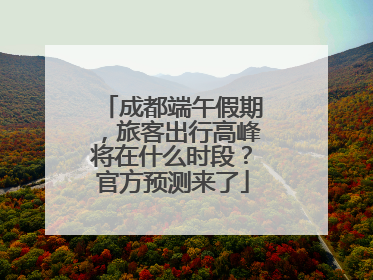 成都端午假期，旅客出行高峰将在什么时段？官方预测来了