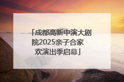 成都高新中演大剧院2025亲子合家欢演出季启幕