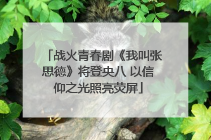 战火青春剧《我叫张思德》将登央八 以信仰之光照亮荧屏
