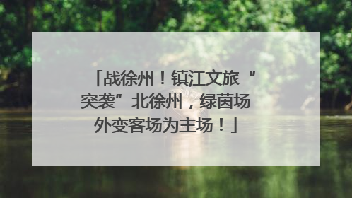 战徐州！镇江文旅“突袭”北徐州，绿茵场外变客场为主场！