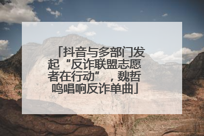 抖音与多部门发起“反诈联盟志愿者在行动”，魏哲鸣唱响反诈单曲