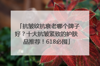 抗皱纹抗衰老哪个牌子好？十大抗皱紧致的护肤品推荐！618必囤