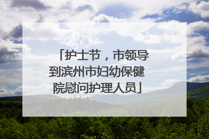 护士节，市领导到滨州市妇幼保健院慰问护理人员