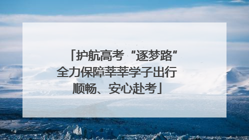 护航高考“逐梦路”全力保障莘莘学子出行顺畅、安心赴考