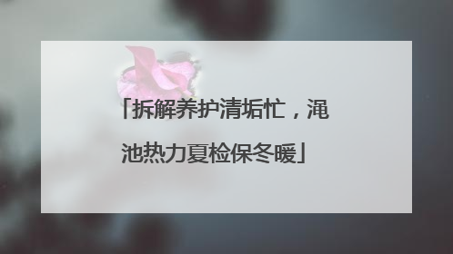 拆解养护清垢忙，渑池热力夏检保冬暖