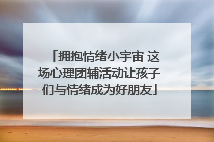 拥抱情绪小宇宙 这场心理团辅活动让孩子们与情绪成为好朋友