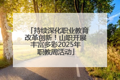 持续深化职业教育改革创新！山职开展丰富多彩2025年职教周活动