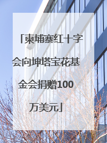 柬埔寨红十字会向坤塔宝花基金会捐赠100万美元