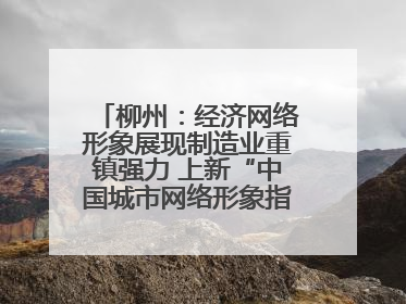 柳州：经济网络形象展现制造业重镇强力 上新“中国城市网络形象指数”报告