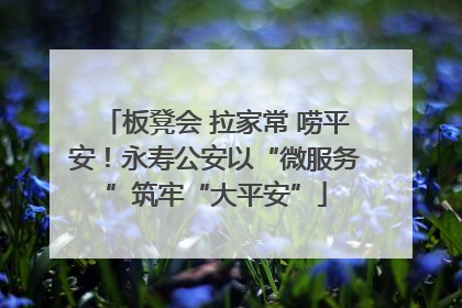 板凳会 拉家常 唠平安！永寿公安以“微服务”筑牢“大平安”