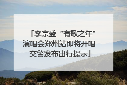 李宗盛“有歌之年”演唱会郑州站即将开唱 交警发布出行提示