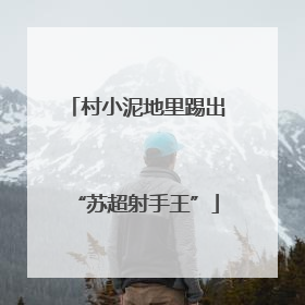 村小泥地里踢出“苏超射手王”