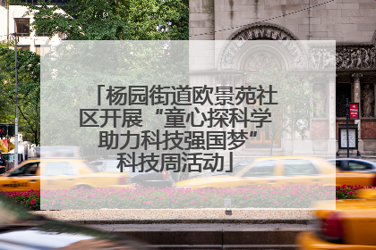 杨园街道欧景苑社区开展“童心探科学 助力科技强国梦”科技周活动