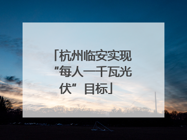 杭州临安实现“每人一千瓦光伏”目标
