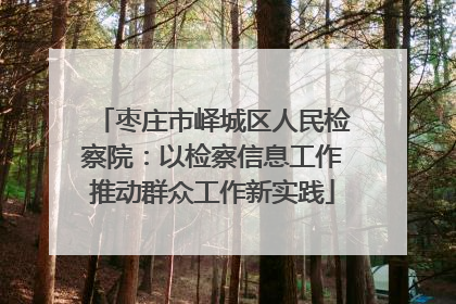 枣庄市峄城区人民检察院：以检察信息工作推动群众工作新实践