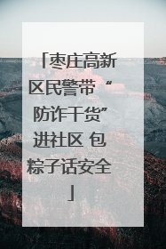 枣庄高新区民警带“防诈干货”进社区 包粽子话安全