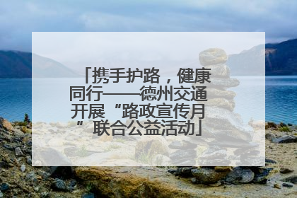 携手护路，健康同行——德州交通开展“路政宣传月”联合公益活动