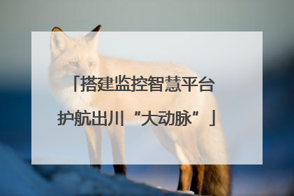 搭建监控智慧平台 护航出川“大动脉”