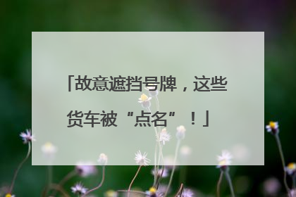 故意遮挡号牌，这些货车被“点名”！