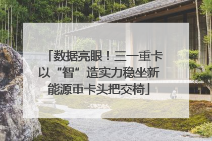 数据亮眼！三一重卡以“智”造实力稳坐新能源重卡头把交椅