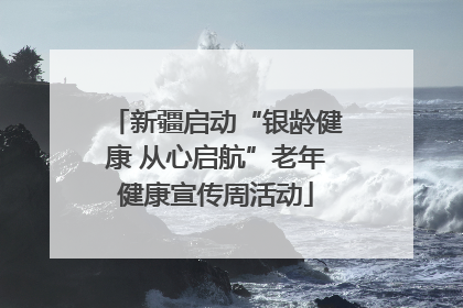新疆启动“银龄健康 从心启航”老年健康宣传周活动