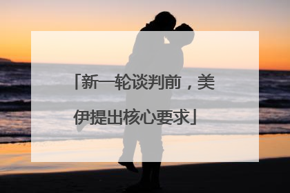 新一轮谈判前，美伊提出核心要求
