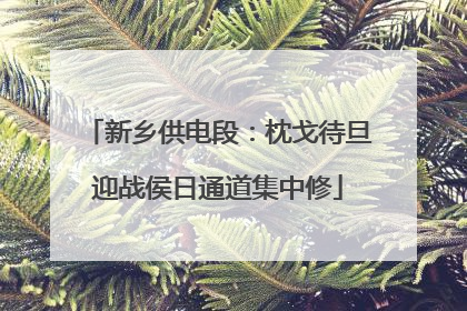 新乡供电段：枕戈待旦迎战侯日通道集中修