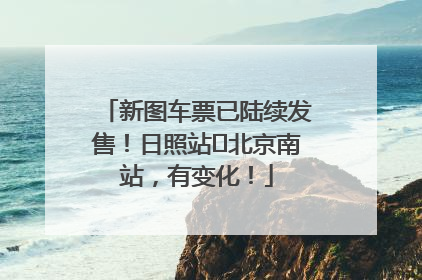新图车票已陆续发售！日照站⇌北京南站，有变化！