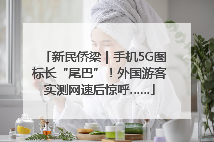 新民侨梁｜手机5G图标长“尾巴”！外国游客实测网速后惊呼……