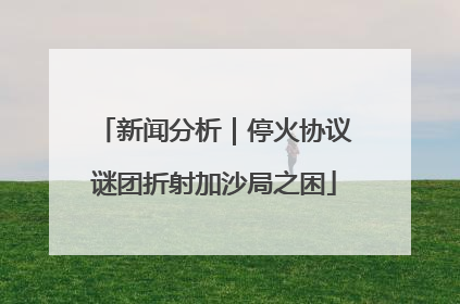 新闻分析｜停火协议谜团折射加沙局之困