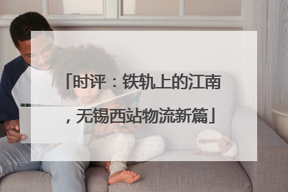 时评：铁轨上的江南，无锡西站物流新篇