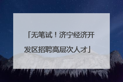 无笔试！济宁经济开发区招聘高层次人才