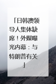 日韩澳领导人集体缺席！外媒曝光内幕：与特朗普有关