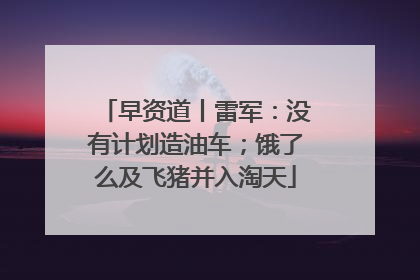 早资道丨雷军：没有计划造油车；饿了么及飞猪并入淘天